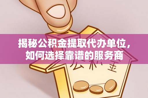 右玉揭秘公积金提取代办单位，如何选择靠谱的服务商