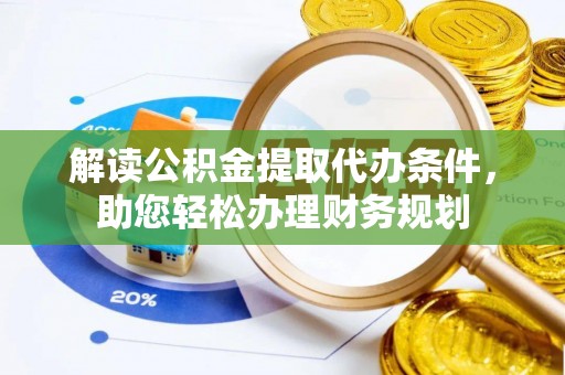 右玉解读公积金提取代办条件，助您轻松办理财务规划