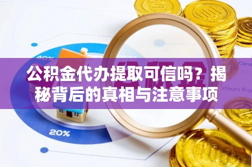 右玉公积金代办提取可信吗？揭秘背后的真相与注意事项