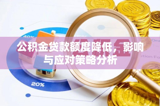 右玉公积金贷款额度降低，影响与应对策略分析