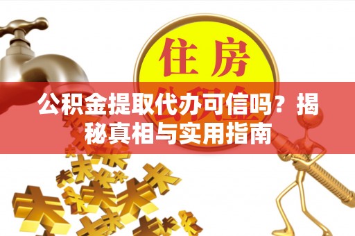右玉公积金提取代办可信吗？揭秘真相与实用指南