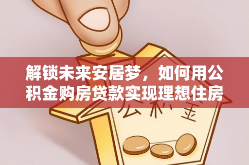 右玉解锁未来安居梦，如何用公积金购房贷款实现理想住房计划