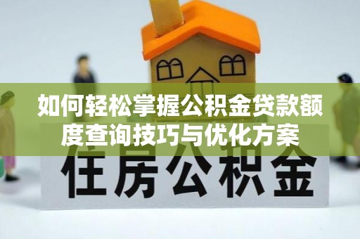 右玉如何轻松掌握公积金贷款额度查询技巧与优化方案