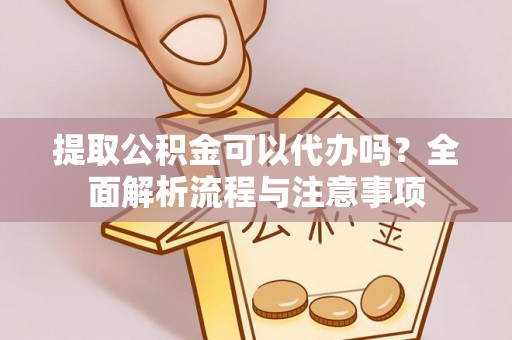 右玉提取公积金可以代办吗？全面解析流程与注意事项