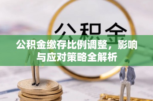 右玉公积金缴存比例调整，影响与应对策略全解析