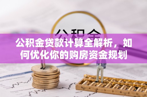 右玉公积金贷款计算全解析，如何优化你的购房资金规划
