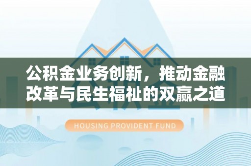 右玉公积金业务创新，推动金融改革与民生福祉的双赢之道