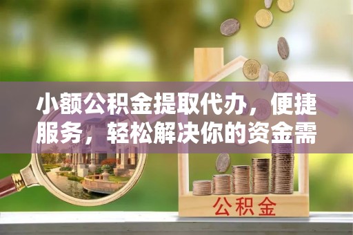 右玉小额公积金提取代办，便捷服务，轻松解决你的资金需求