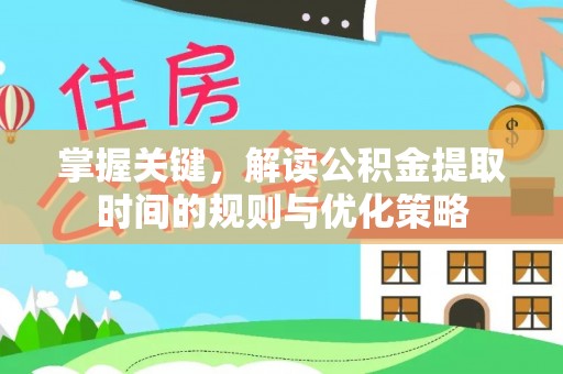 右玉掌握关键，解读公积金提取时间的规则与优化策略