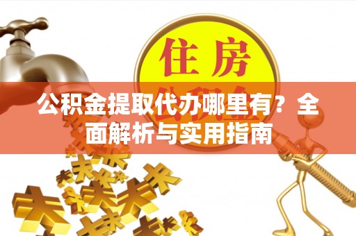 右玉公积金提取代办哪里有？全面解析与实用指南