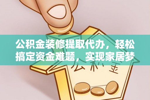 右玉公积金装修提取代办，轻松搞定资金难题，实现家居梦想