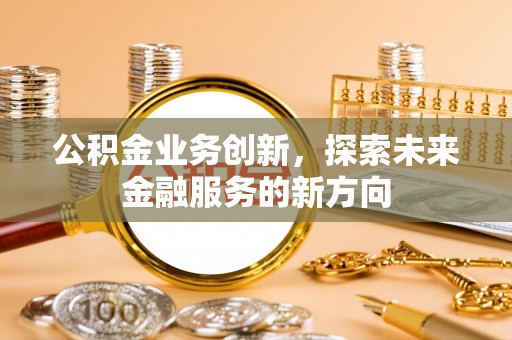 右玉公积金业务创新，探索未来金融服务的新方向