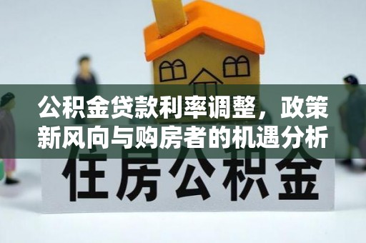右玉公积金贷款利率调整，政策新风向与购房者的机遇分析