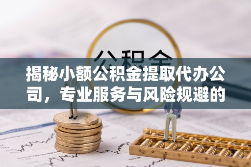 右玉揭秘小额公积金提取代办公司，专业服务与风险规避的平衡艺术