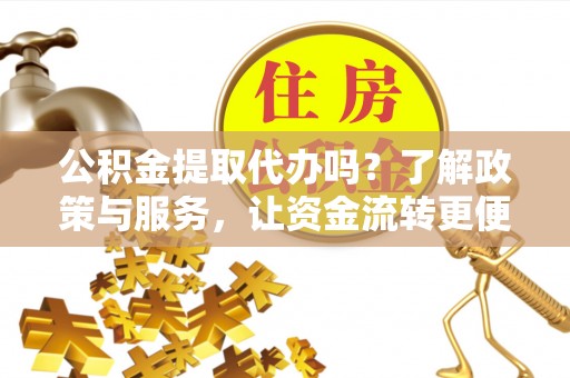 右玉公积金提取代办吗？了解政策与服务，让资金流转更便捷