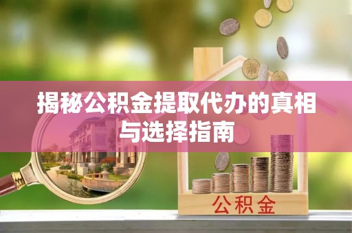 右玉揭秘公积金提取代办的真相与选择指南