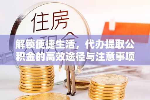 右玉解锁便捷生活，代办提取公积金的高效途径与注意事项