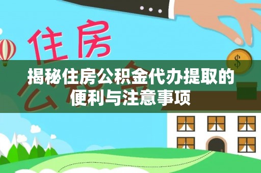 右玉揭秘住房公积金代办提取的便利与注意事项