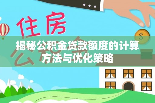 右玉揭秘公积金贷款额度的计算方法与优化策略