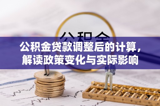 右玉公积金贷款调整后的计算，解读政策变化与实际影响