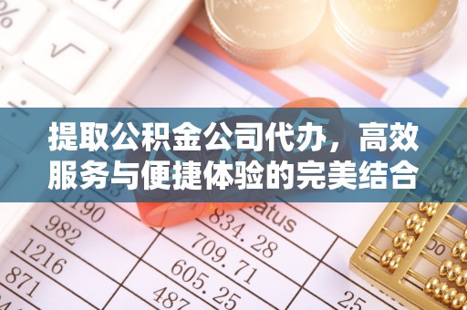 右玉提取公积金公司代办，高效服务与便捷体验的完美结合