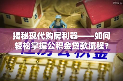 右玉揭秘现代购房利器——如何轻松掌握公积金贷款流程？