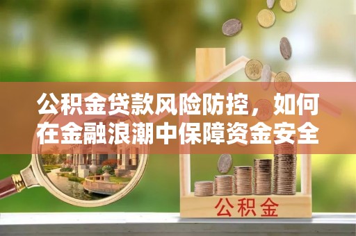 右玉公积金贷款风险防控，如何在金融浪潮中保障资金安全