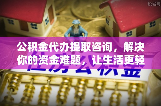 右玉公积金代办提取咨询，解决你的资金难题，让生活更轻松