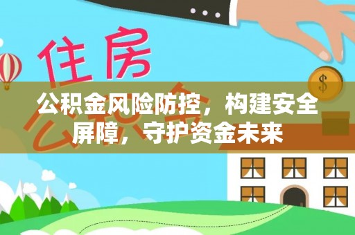 右玉公积金风险防控，构建安全屏障，守护资金未来