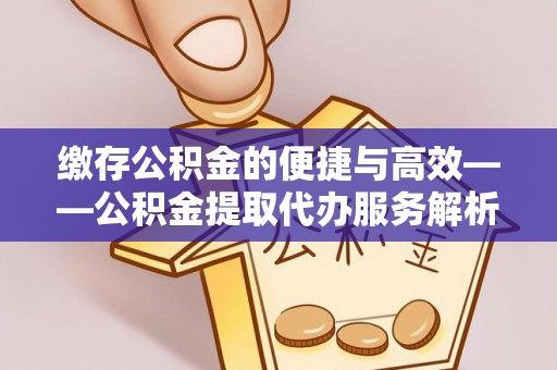 右玉缴存公积金的便捷与高效——公积金提取代办服务解析