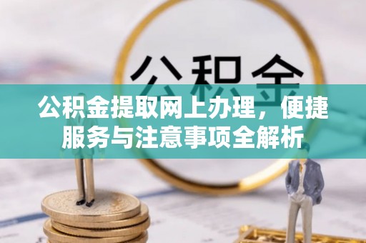 右玉公积金提取网上办理，便捷服务与注意事项全解析