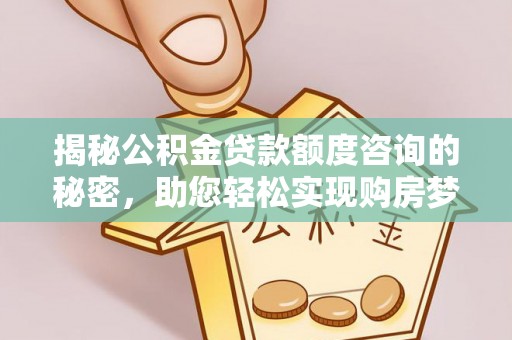 右玉揭秘公积金贷款额度咨询的秘密，助您轻松实现购房梦想