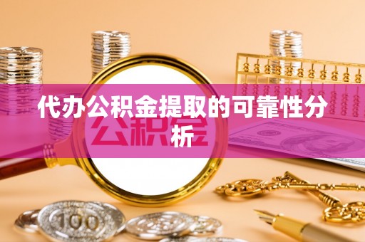 右玉代办公积金提取的可靠性分析