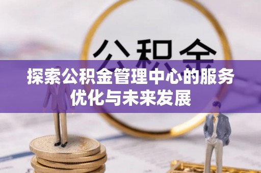 右玉探索公积金管理中心的服务优化与未来发展