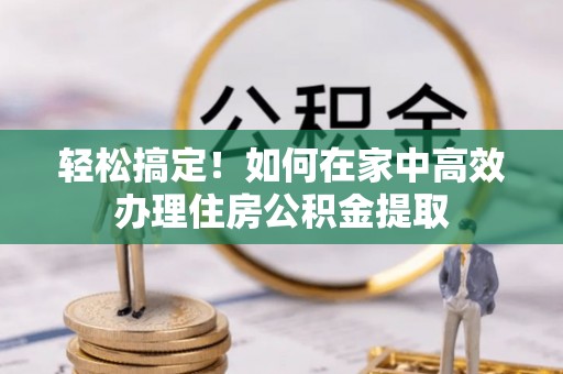 右玉轻松搞定！如何在家中高效办理住房公积金提取