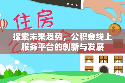 右玉探索未来趋势，公积金线上服务平台的创新与发展