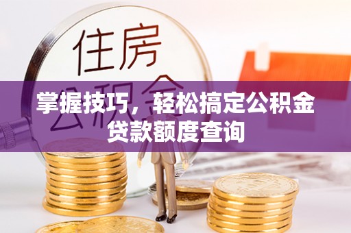 右玉掌握技巧，轻松搞定公积金贷款额度查询
