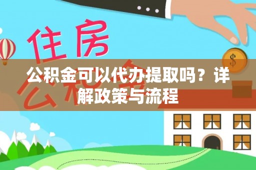右玉公积金可以代办提取吗？详解政策与流程