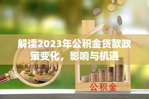 右玉解读2023年公积金贷款政策变化，影响与机遇