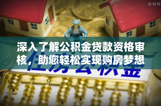 右玉深入了解公积金贷款资格审核，助您轻松实现购房梦想