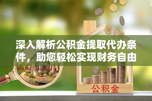 右玉深入解析公积金提取代办条件，助您轻松实现财务自由