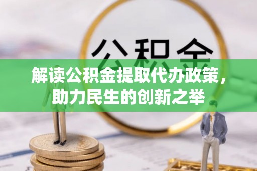 右玉解读公积金提取代办政策，助力民生的创新之举