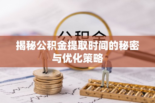 右玉揭秘公积金提取时间的秘密与优化策略