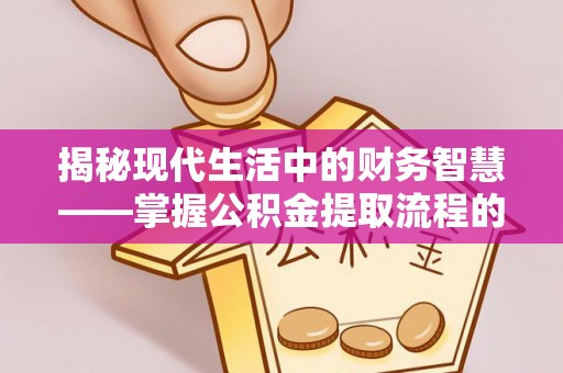 右玉揭秘现代生活中的财务智慧——掌握公积金提取流程的关键步骤