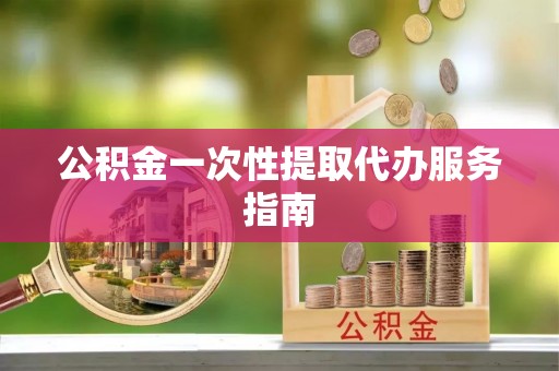 右玉公积金一次性提取代办服务指南