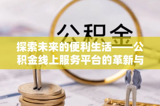 右玉探索未来的便利生活——公积金线上服务平台的革新与影响