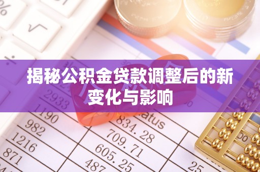 右玉揭秘公积金贷款调整后的新变化与影响