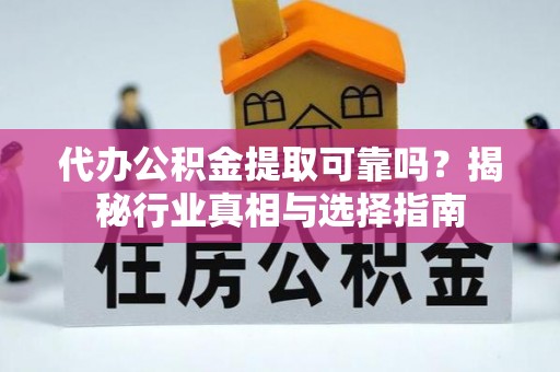右玉代办公积金提取可靠吗？揭秘行业真相与选择指南