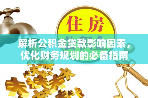 右玉解析公积金贷款影响因素，优化财务规划的必备指南