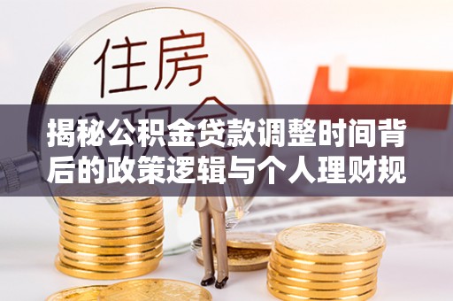 右玉揭秘公积金贷款调整时间背后的政策逻辑与个人理财规划